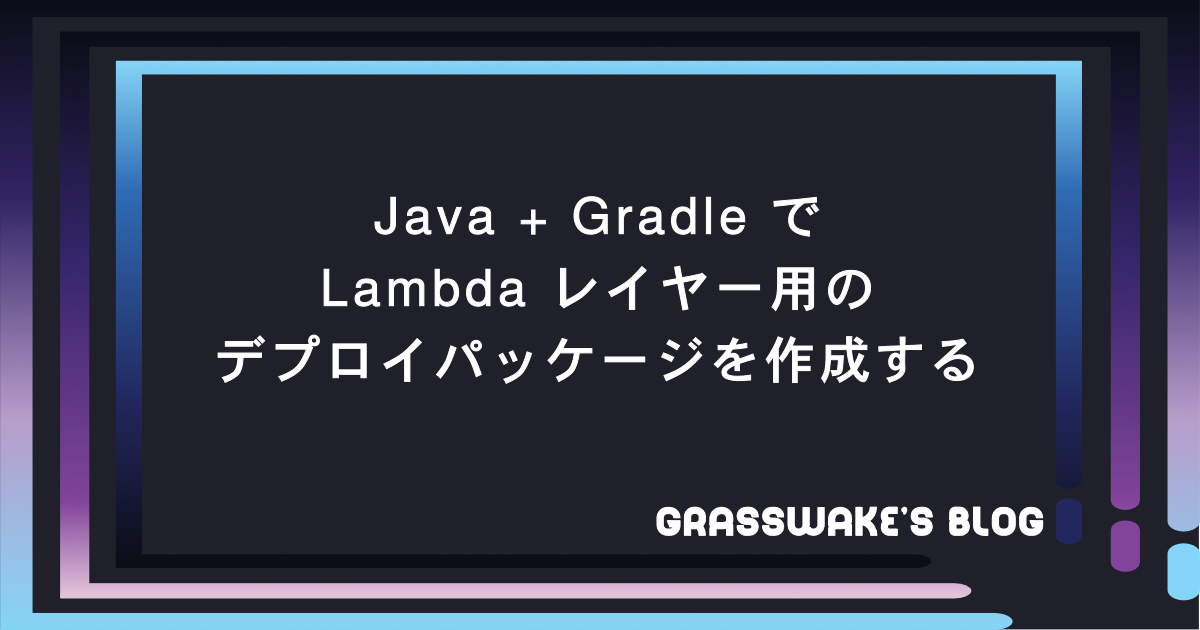 Java + Gradle で Lambda レイヤー用のデプロイパッケージを作成する | Grasswake‘s Blog